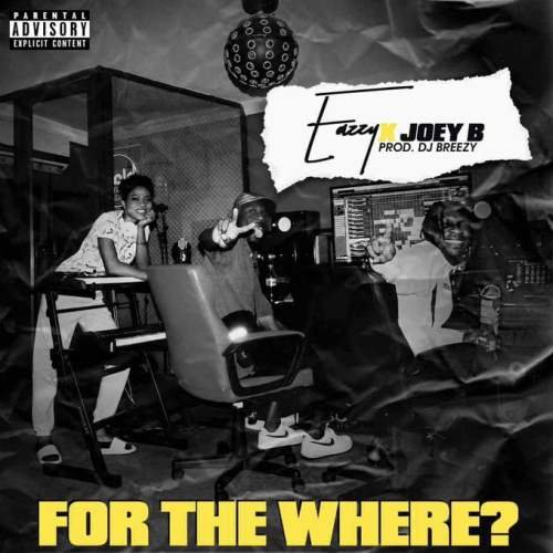 , Eazzy ft. Joey B – For The Where (Prod. By DJ Breezy)