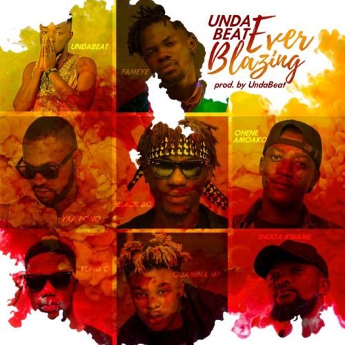 , Unda Beat ft. Yaa Pono, Fameye, Quamina Mp, Shuga Kwame, Black Boi, Ohene Amoako & Yung C – Ever Blazing