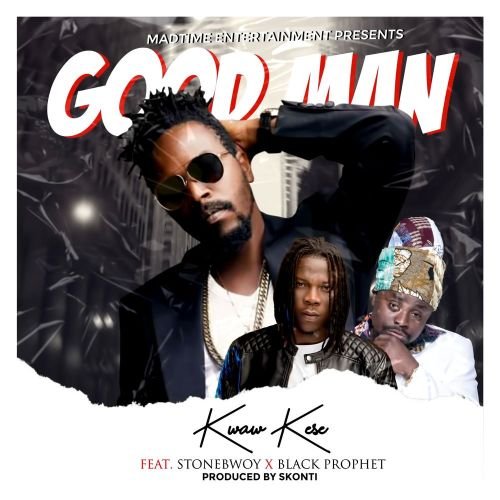 Kwaw Kese good man, Kwaw Kese – Good Man ft. Stonebwoy & Black Prophet
